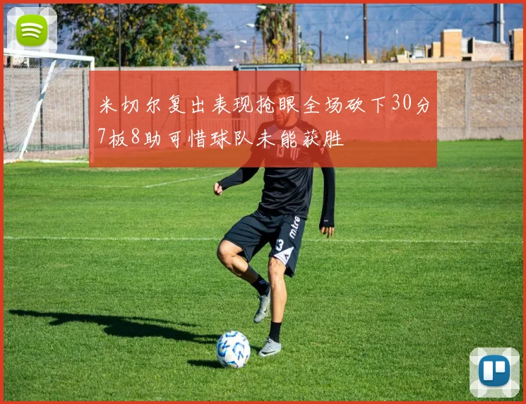 米切尔复出表现抢眼全场砍下30分7板8助可惜球队未能获胜