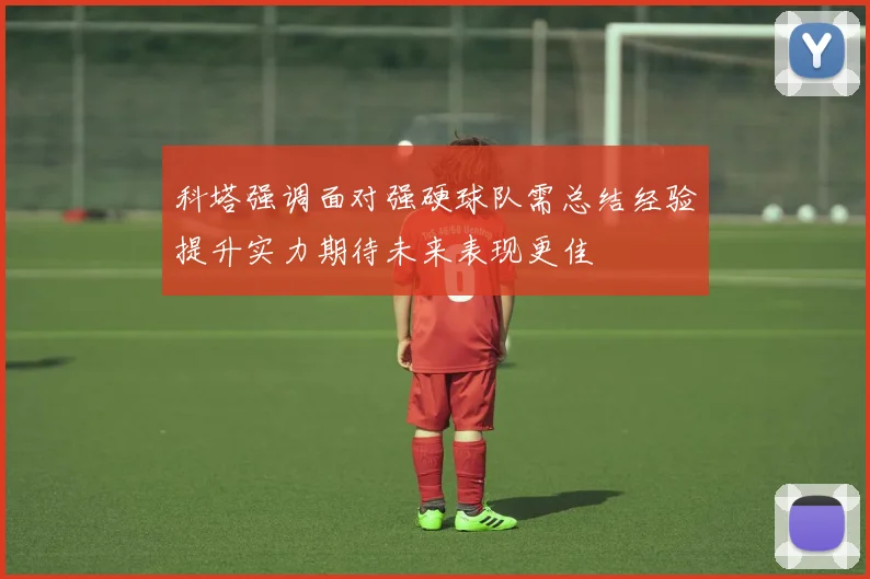 科塔强调面对强硬球队需总结经验提升实力期待未来表现更佳
