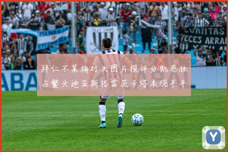 拜仁不莱梅对决图片报评分凯恩独占鳌头迪亚斯格雷茨卡塔表现平平