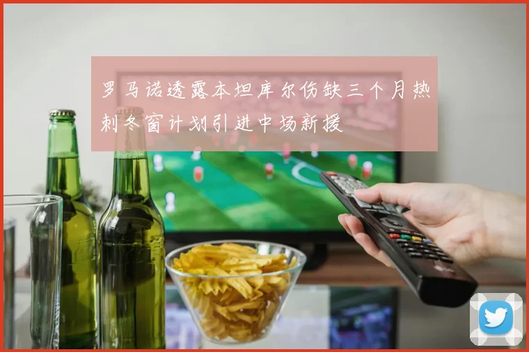 罗马诺透露本坦库尔伤缺三个月热刺冬窗计划引进中场新援