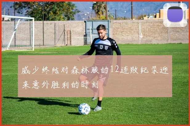 威少终结对森林狼的12连败纪录迎来意外胜利的时刻