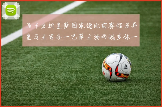 马卡分析皇萨国家德比前赛程差异皇马主客各一巴萨主场两战多休一天