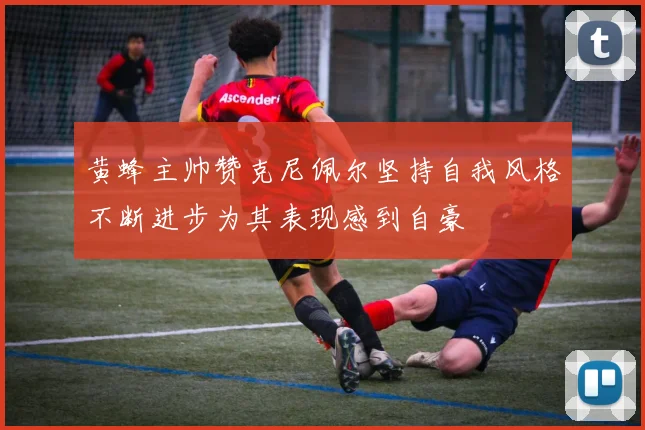 黄蜂主帅赞克尼佩尔坚持自我风格不断进步为其表现感到自豪