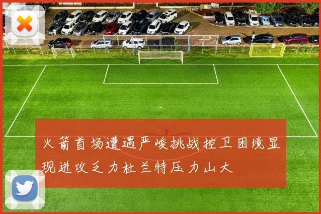 火箭首场遭遇严峻挑战控卫困境显现进攻乏力杜兰特压力山大