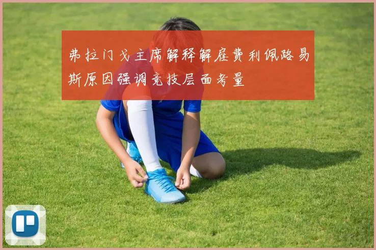 弗拉门戈主席解释解雇费利佩路易斯原因强调竞技层面考量